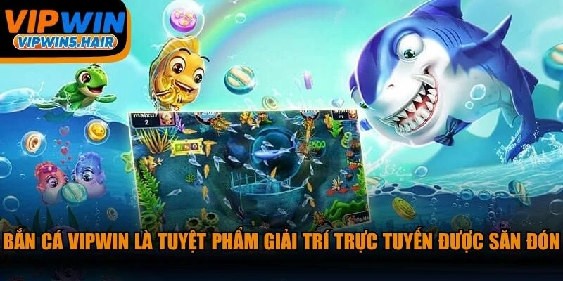 Bắn cá VIPWIN là tuyệt phẩm giải trí trực tuyến đang được săn đón