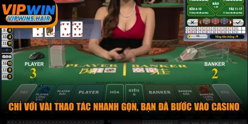 Chỉ với vài thao tác nhanh gọn, bạn đã nhanh chóng bước vào casino