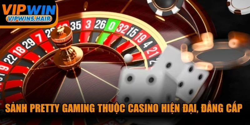Sảnh Pretty Gaming thuộc casino hiện đại, đẳng cấp vượt trội