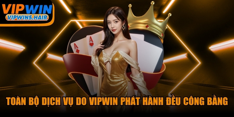 Toàn bộ dịch vụ do VIPWIN phát hành hiện tại đều công bằng